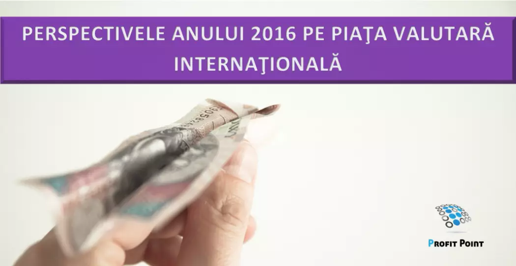 Perspectivele anului 2016 pe piaţa valutară internaţională